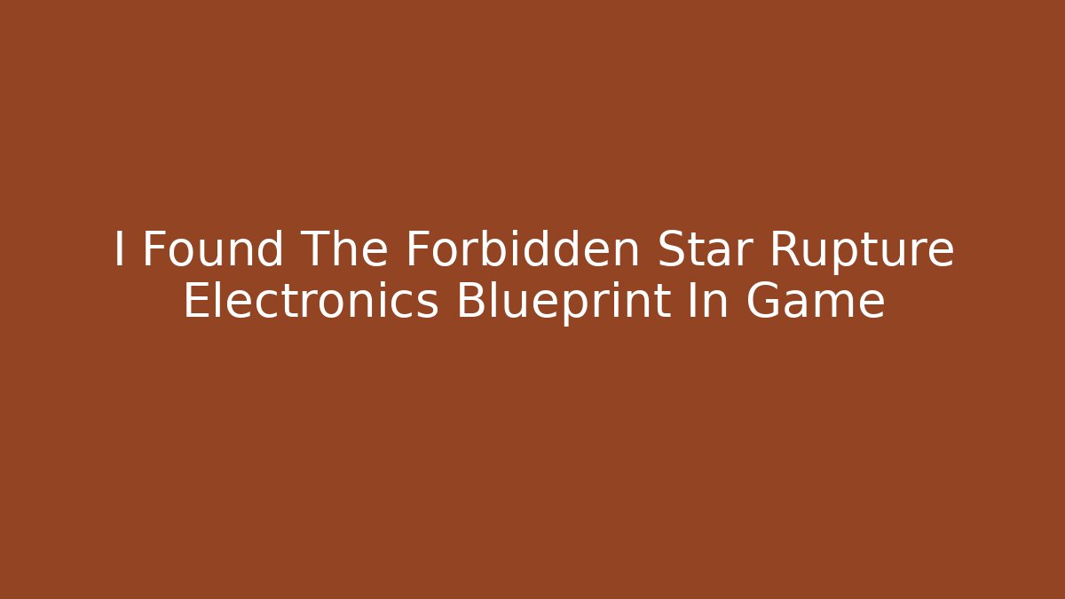 I Found The Forbidden Star Rupture Electronics Blueprint In Game