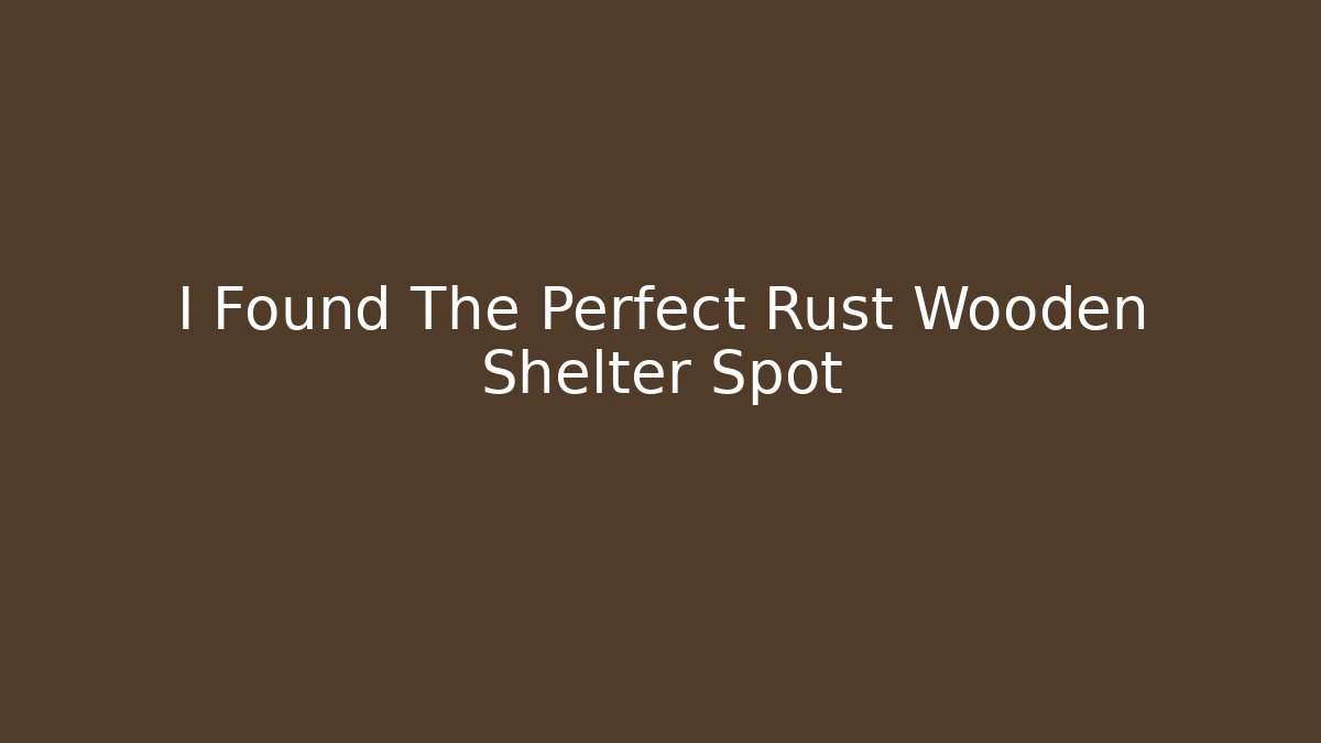 I Found The Perfect Rust Wooden Shelter Spot