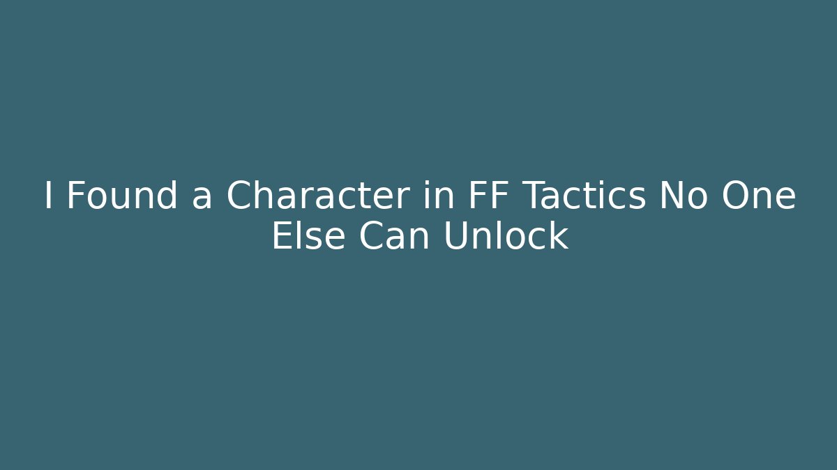 I Found a Character in FF Tactics No One Else Can Unlock
