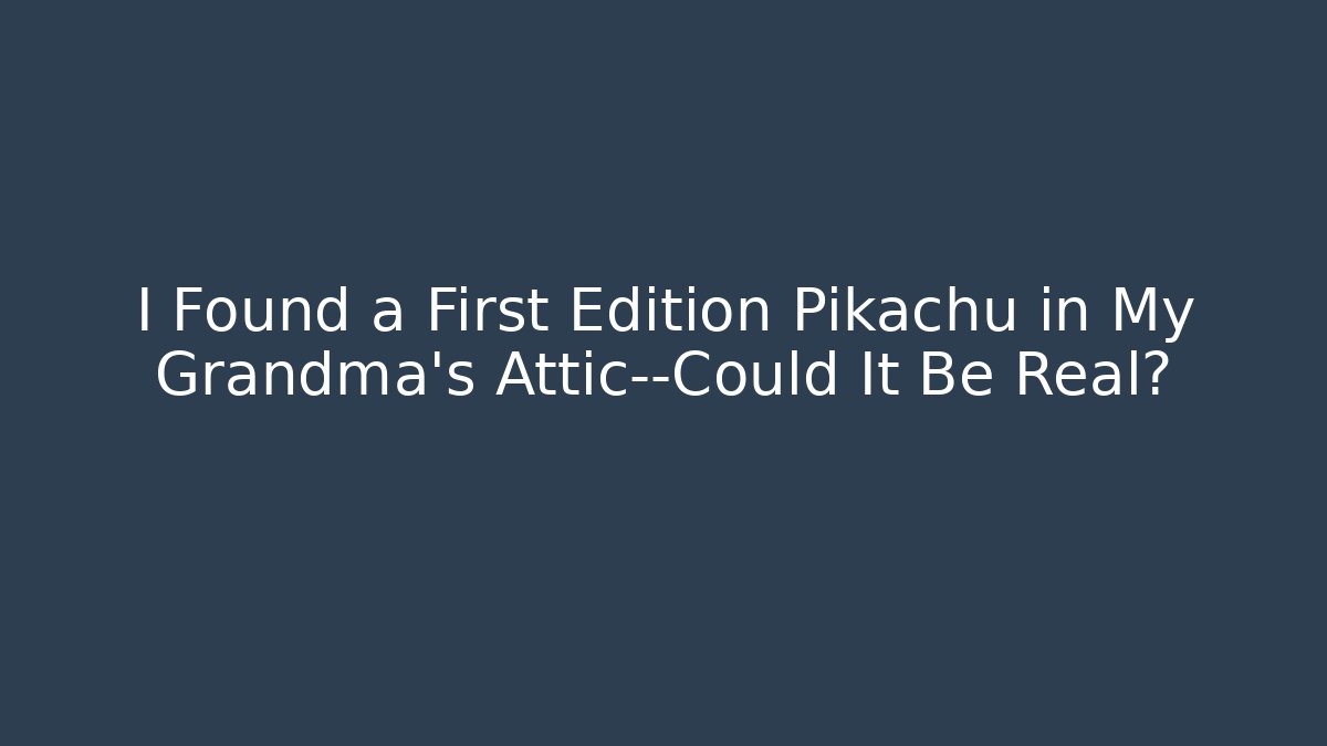 I Found a First Edition Pikachu in My Grandma's Attic—Could It Be Real?