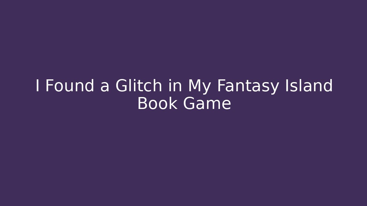 I Found a Glitch in My Fantasy Island Book Game