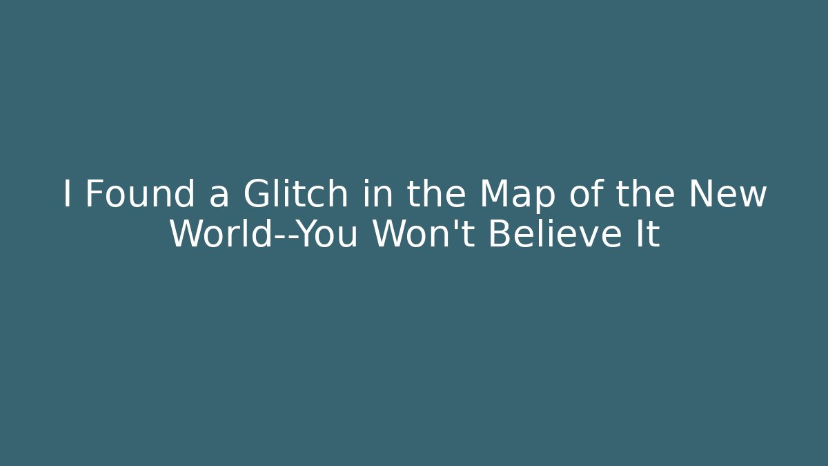 I Found a Glitch in the Map of the New World—You Won't Believe It