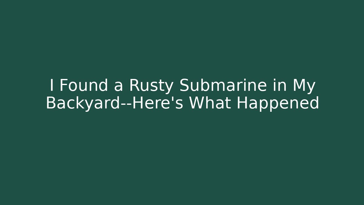 I Found a Rusty Submarine in My Backyard—Here’s What Happened