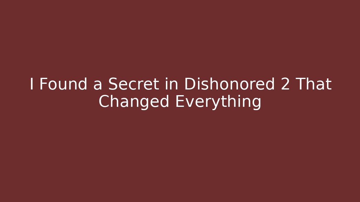 I Found a Secret in Dishonored 2 That Changed Everything - The Family Holidays