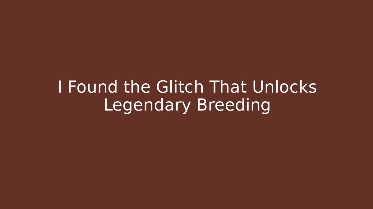 I Found the Glitch That Unlocks Legendary Breeding