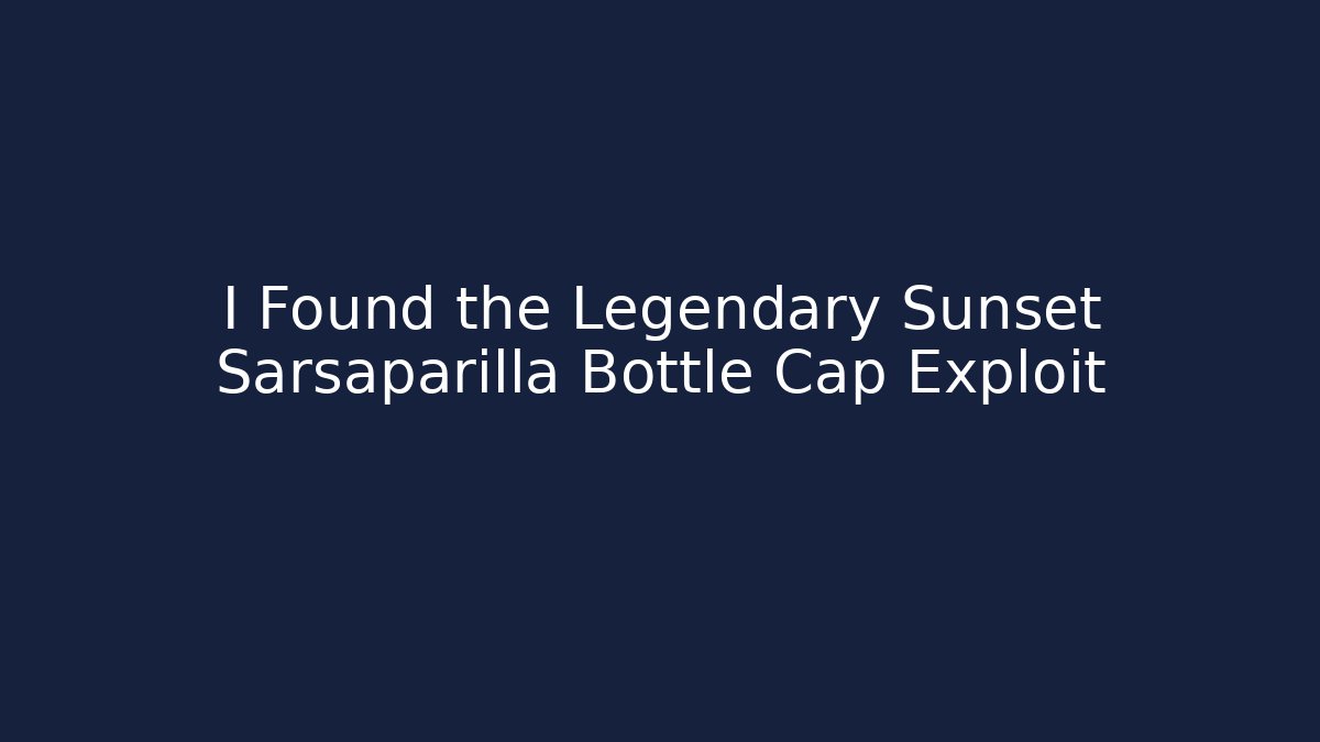 I Found the Legendary Sunset Sarsaparilla Bottle Cap Exploit