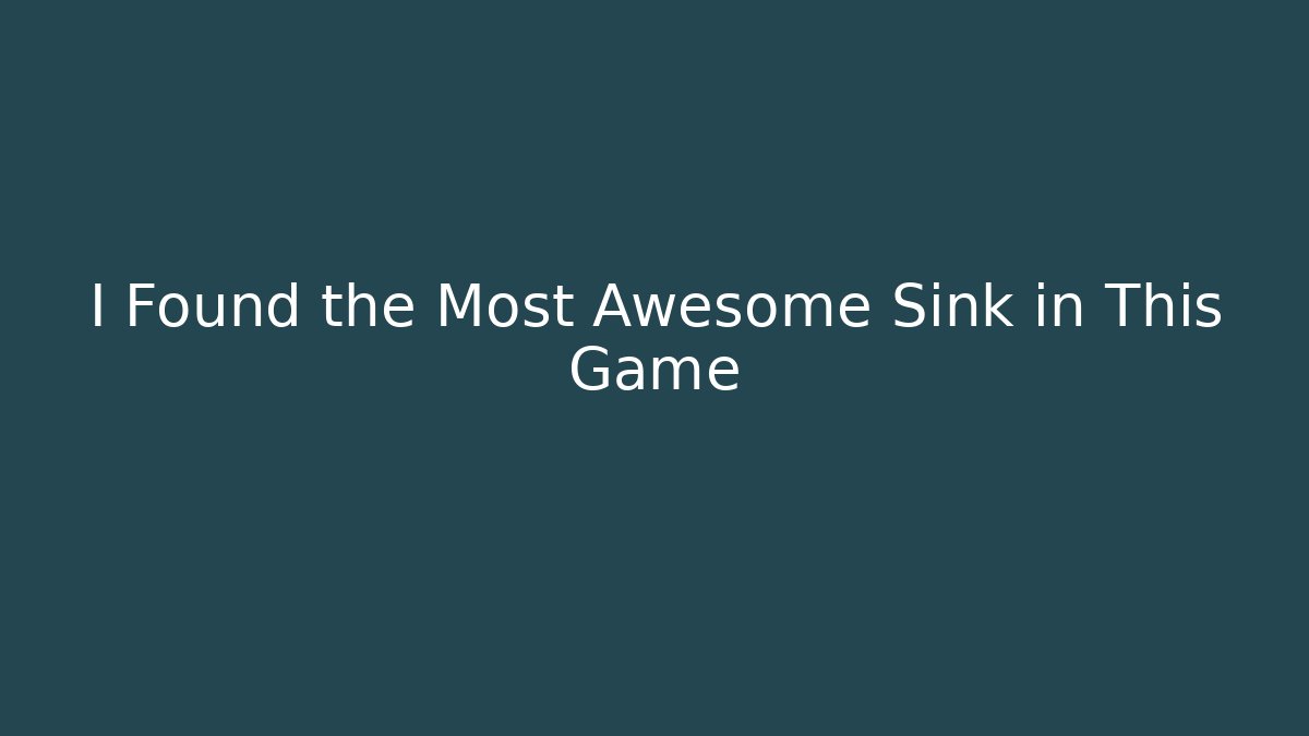 I Found the Most Awesome Sink in This Game