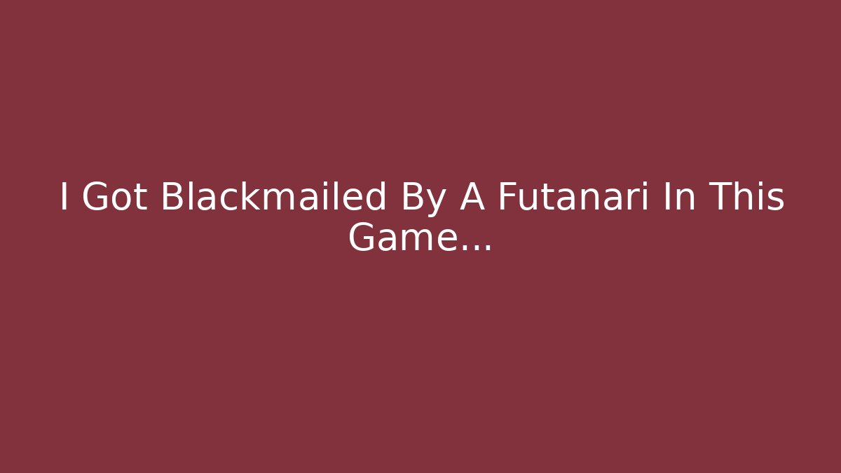 I Got Blackmailed By A Futanari In This Game...