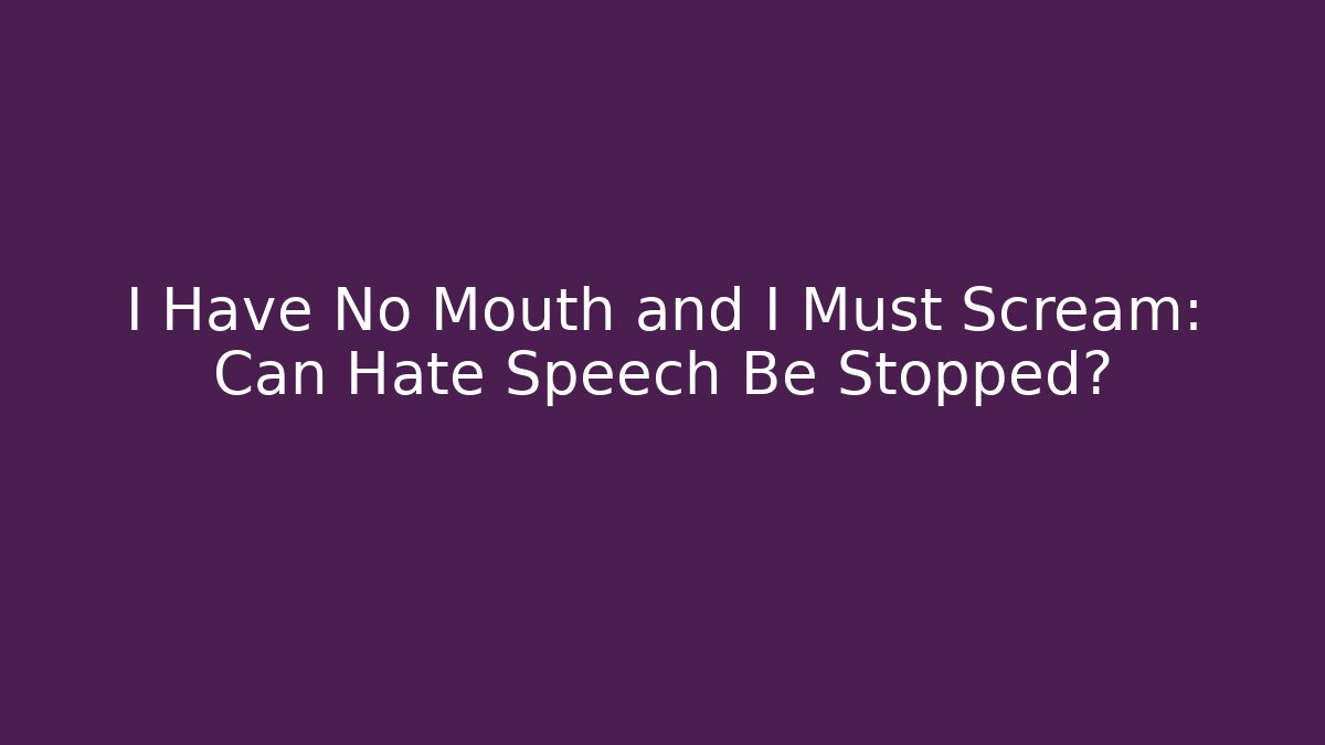 I Have No Mouth and I Must Scream: Can Hate Speech Be Stopped? - The Family Holidays