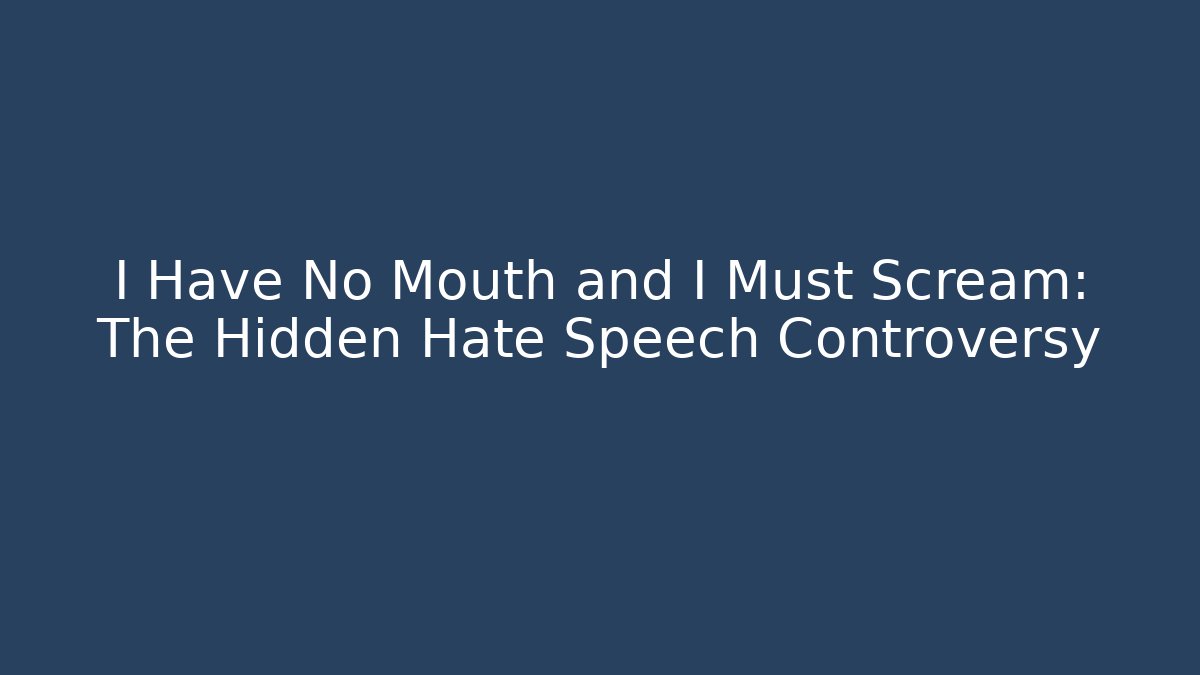 I Have No Mouth and I Must Scream: The Hidden Hate Speech Controversy