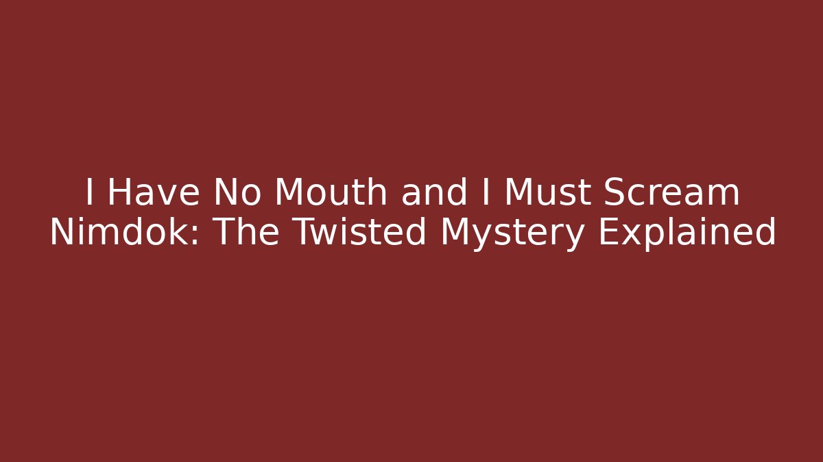I Have No Mouth and I Must Scream Nimdok: The Twisted Mystery Explained