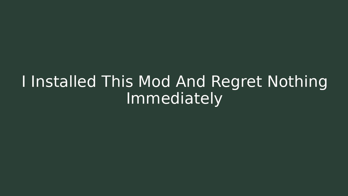 I Installed This Mod And Regret Nothing Immediately