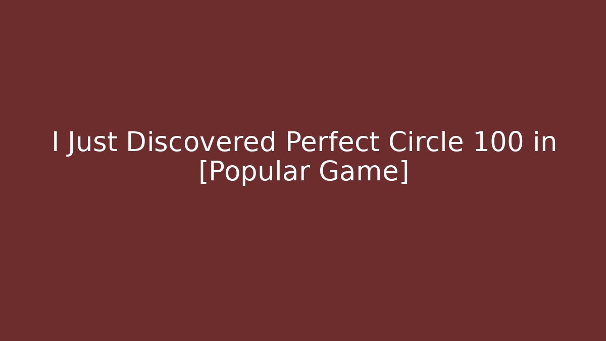 I Just Discovered Perfect Circle 100 in [Popular Game] - The Family Holidays