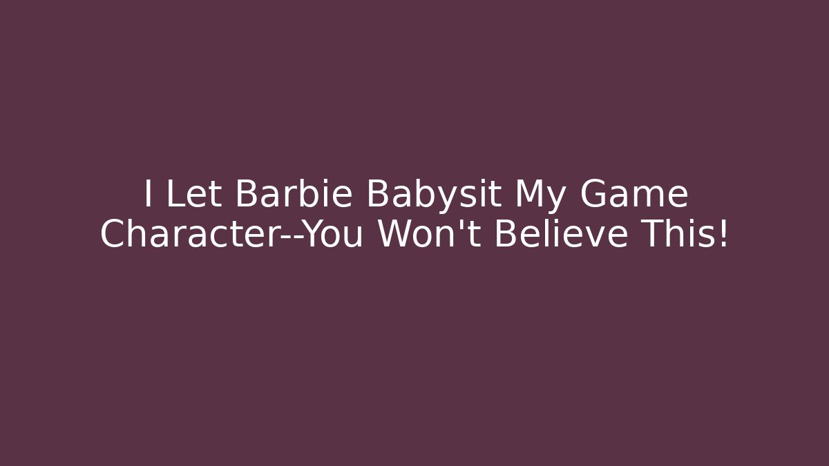 I Let Barbie Babysit My Game Character—You Won’t Believe This!
