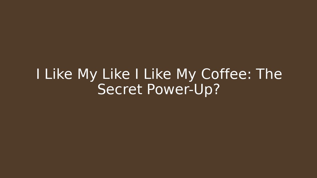 I Like My Like I Like My Coffee: The Secret Power-Up?