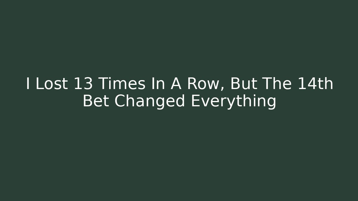 I Lost 13 Times In A Row, But The 14th Bet Changed Everything