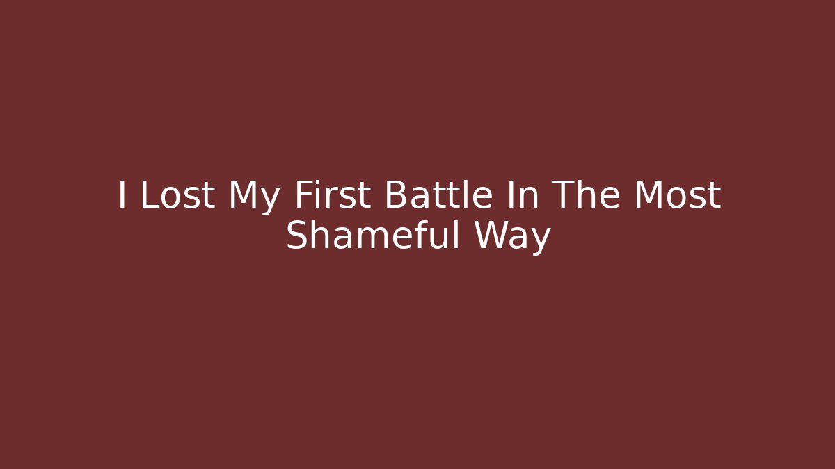 I Lost My First Battle In The Most Shameful Way