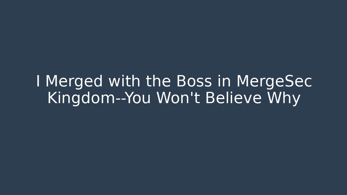 I Merged with the Boss in MergeSec Kingdom—You Won’t Believe Why