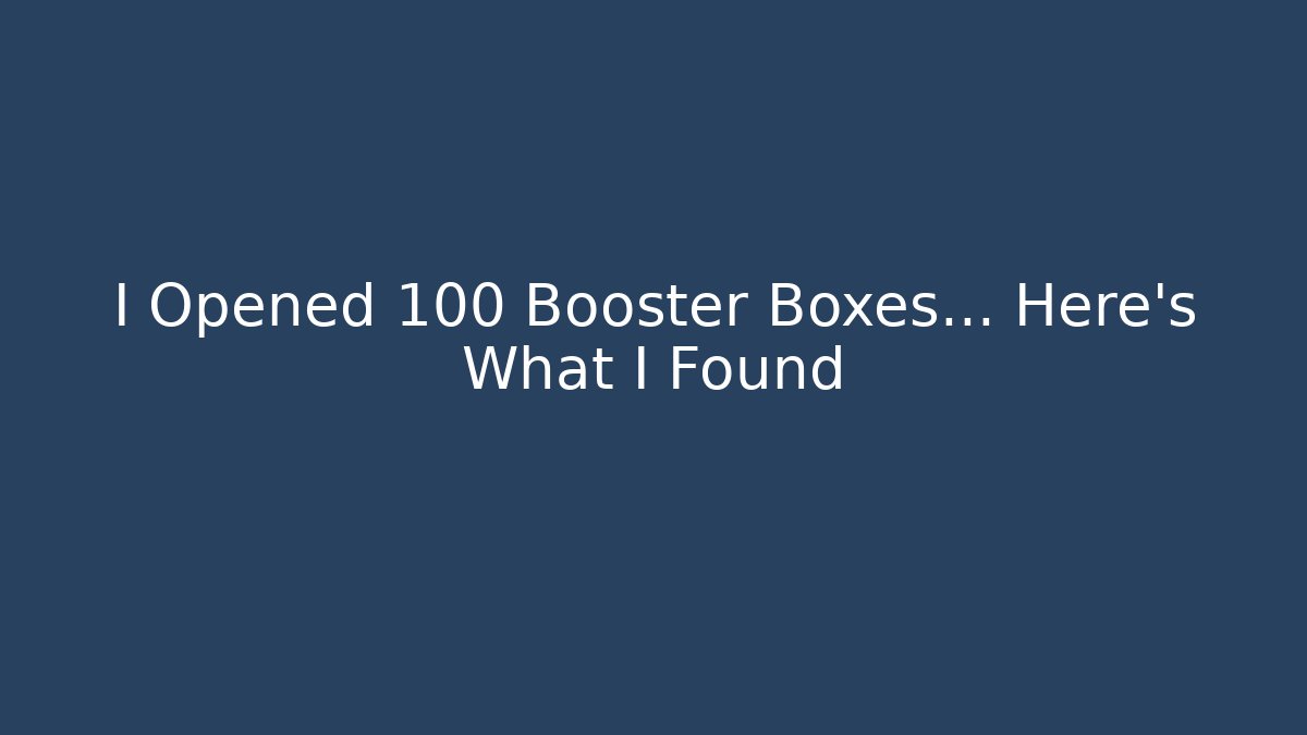 I Opened 100 Booster Boxes… Here’s What I Found - The Family Holidays