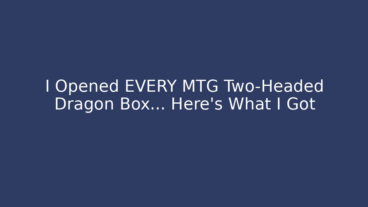 I Opened EVERY MTG Two-Headed Dragon Box… Here’s What I Got