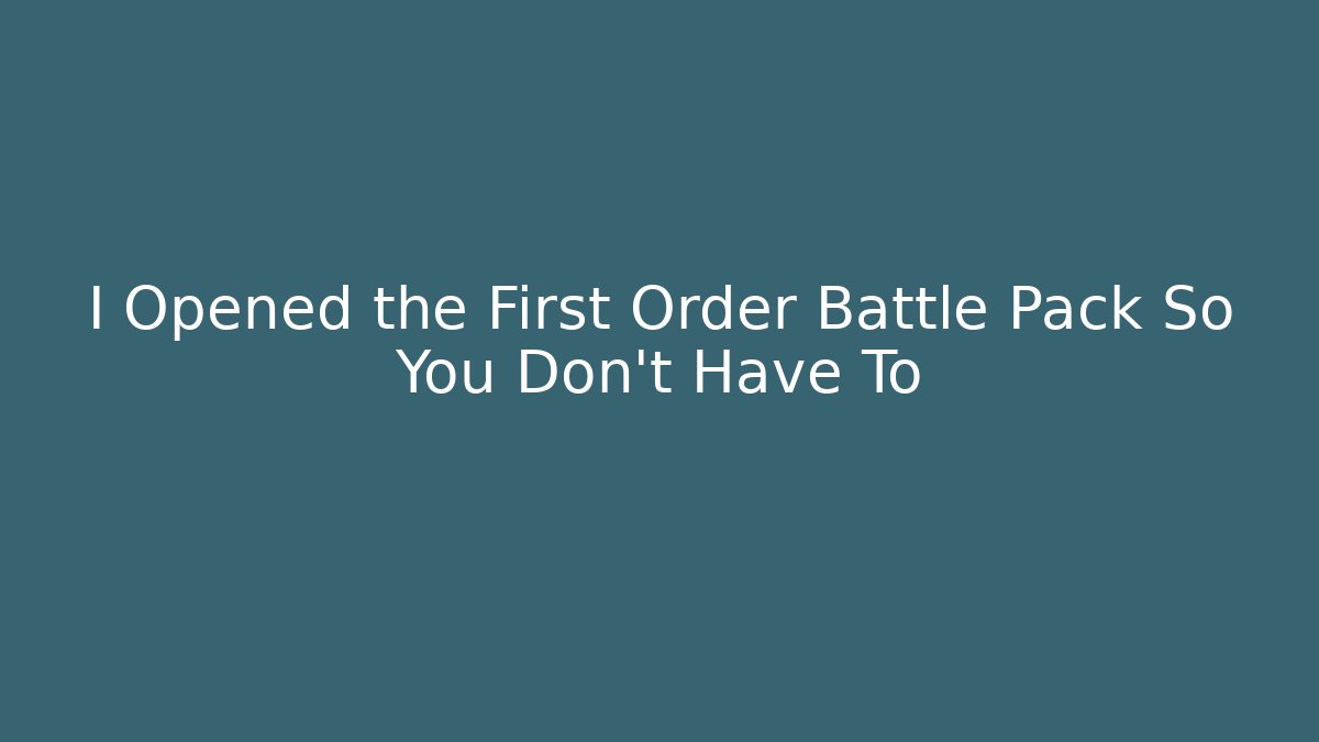 I Opened the First Order Battle Pack So You Don't Have To - The Family Holidays