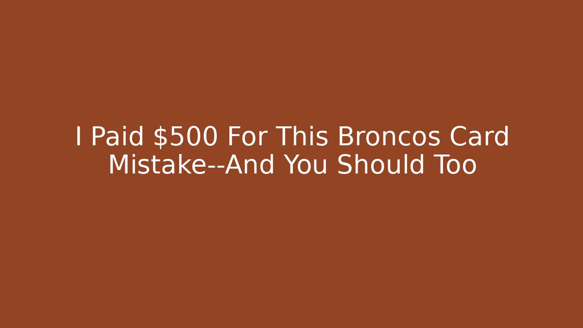 I Paid $500 For This Broncos Card Mistake—And You Should Too