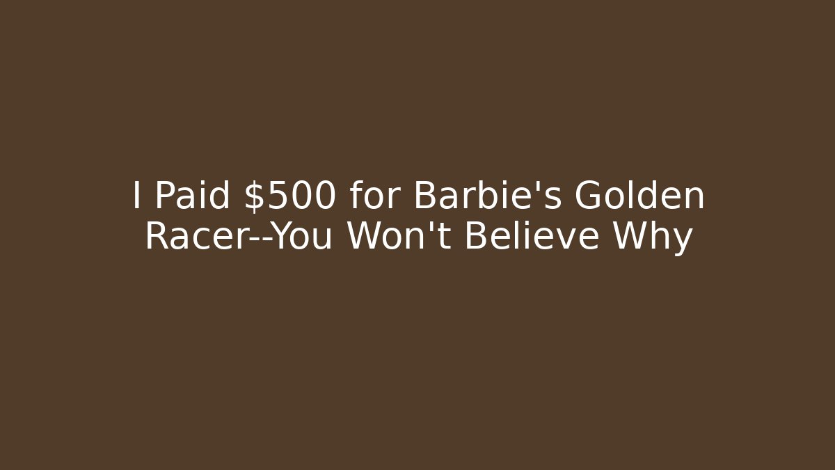 I Paid $500 for Barbie’s Golden Racer—You Won’t Believe Why