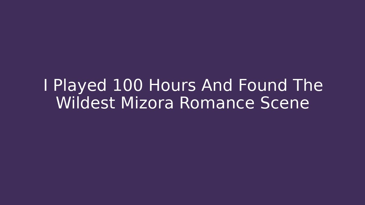 I Played 100 Hours And Found The Wildest Mizora Romance Scene - The Family Holidays