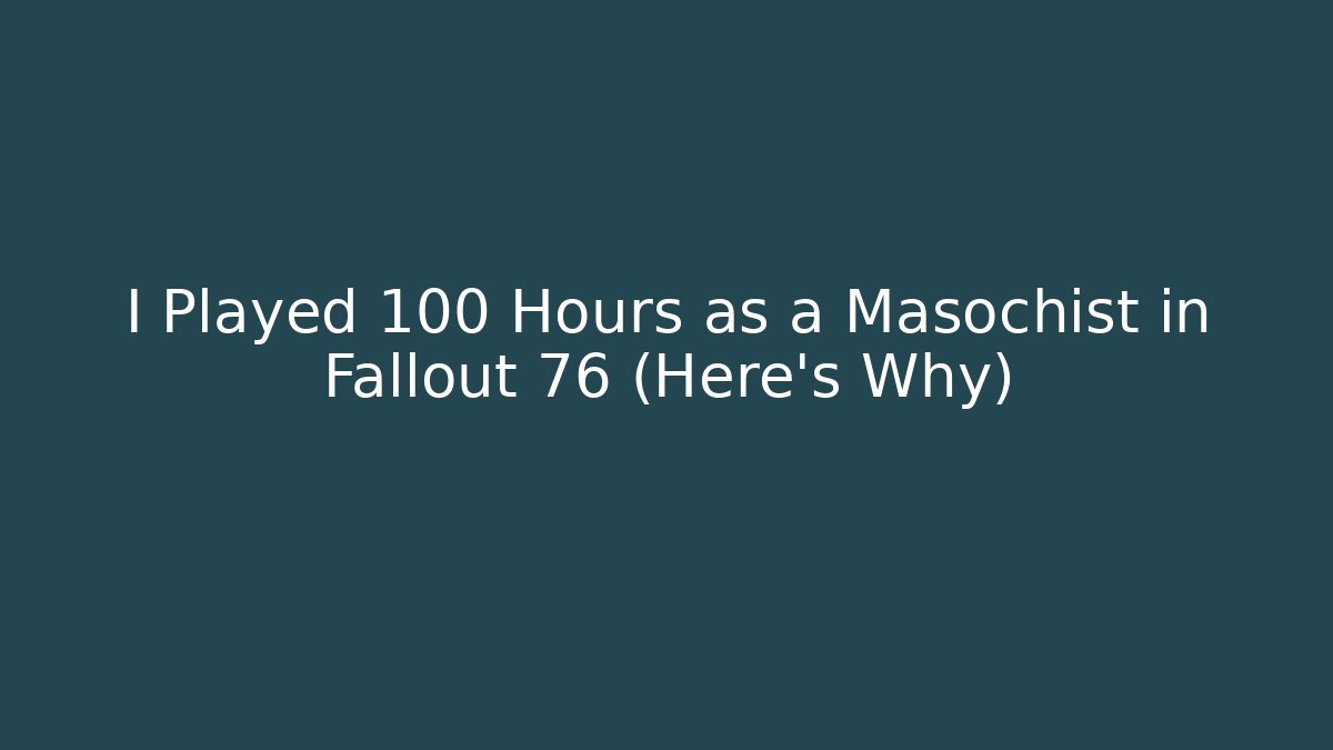I Played 100 Hours as a Masochist in Fallout 76 (Here's Why)