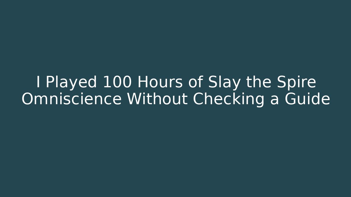 I Played 100 Hours of Slay the Spire Omniscience Without Checking a Guide
