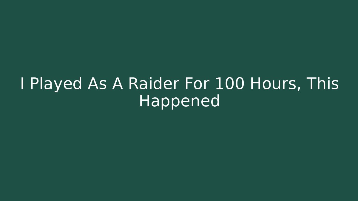 I Played As A Raider For 100 Hours, This Happened