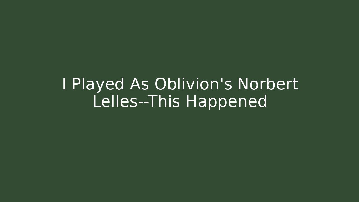 I Played As Oblivion's Norbert Lelles—This Happened