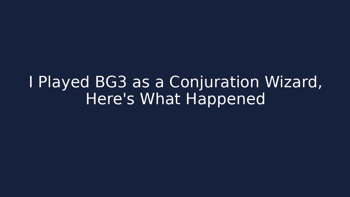 I Played BG3 as a Conjuration Wizard, Here’s What Happened