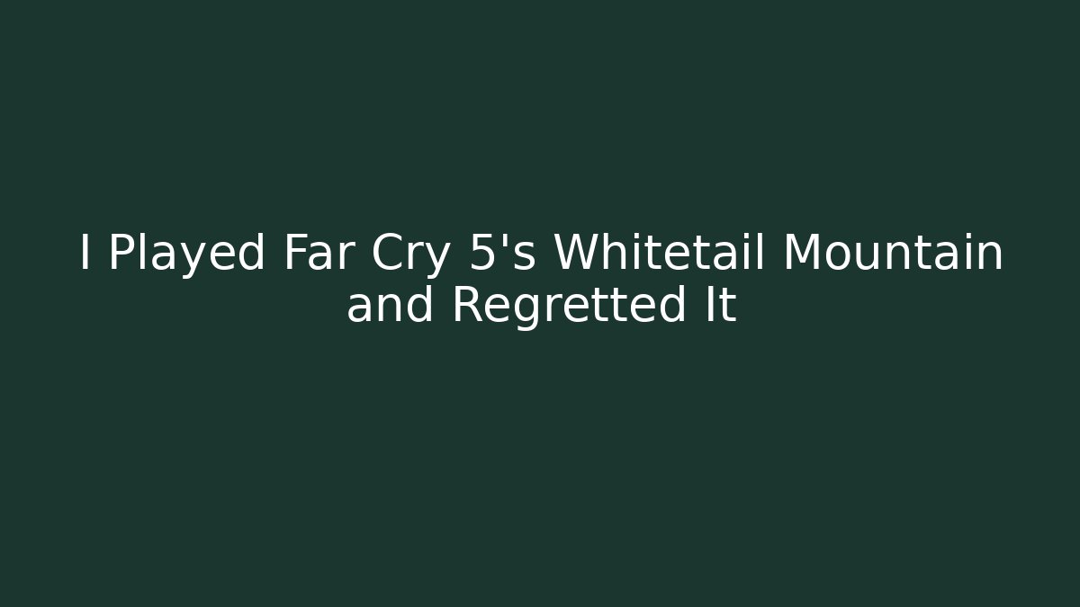 I Played Far Cry 5's Whitetail Mountain and Regretted It