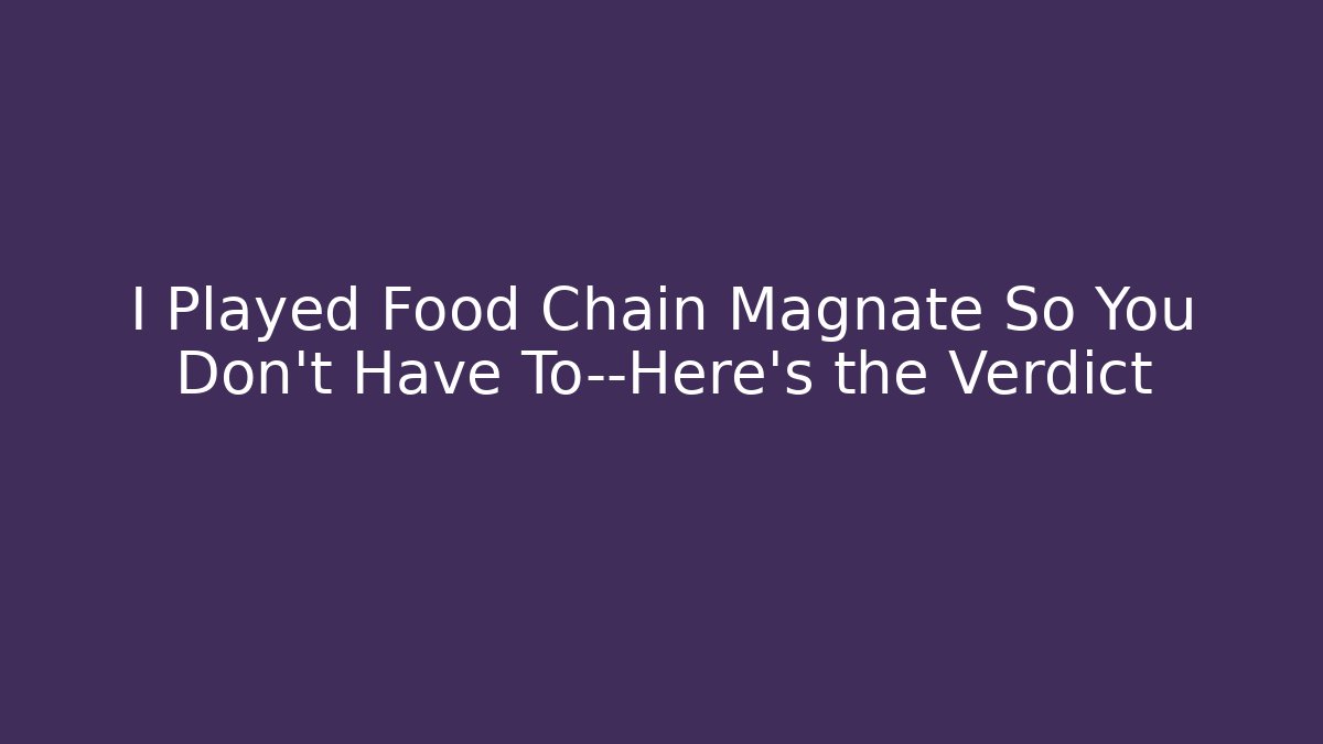 I Played Food Chain Magnate So You Don't Have To—Here's the Verdict