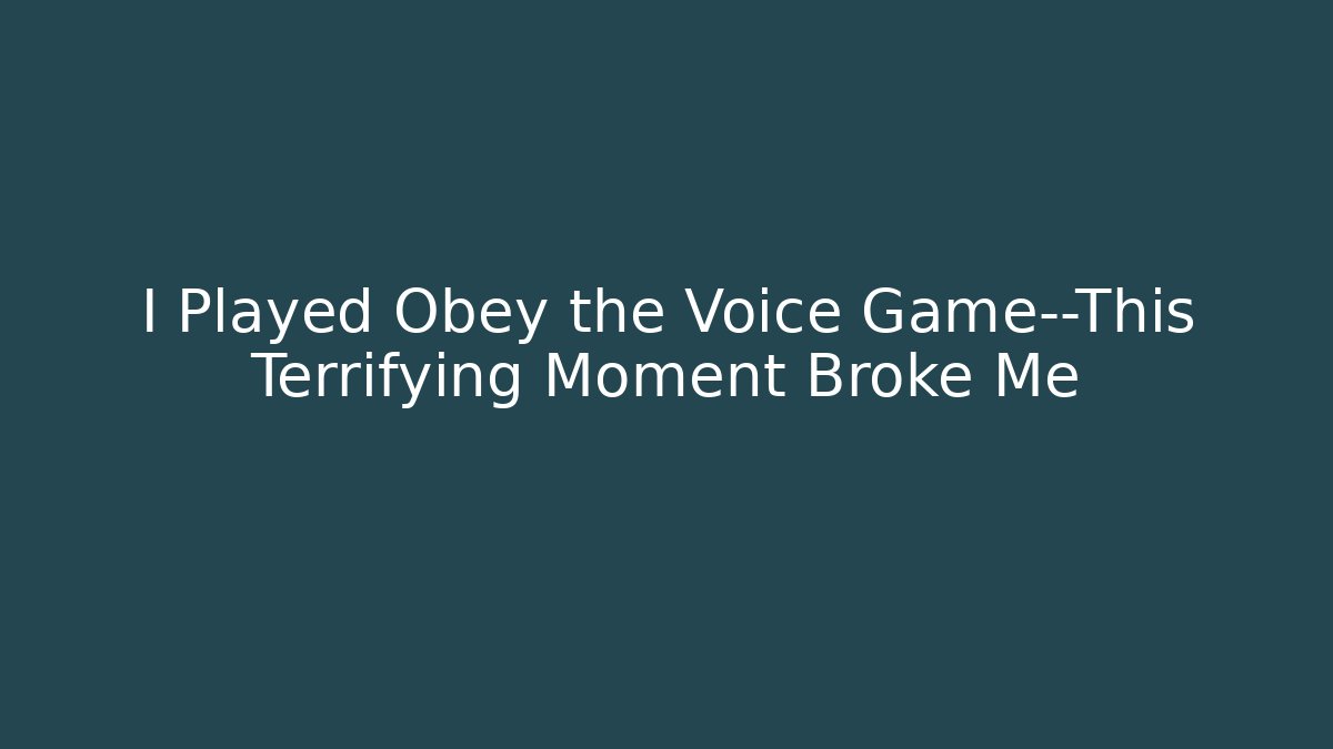 I Played Obey the Voice Game—This Terrifying Moment Broke Me