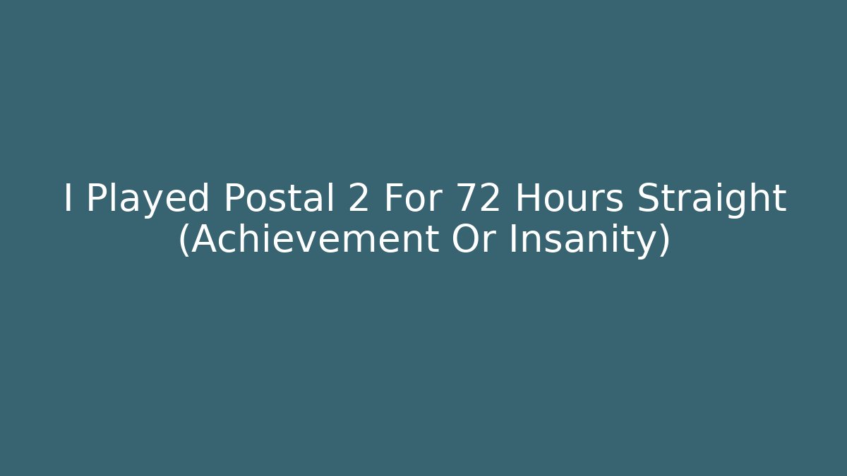 I Played Postal 2 For 72 Hours Straight (Achievement Or Insanity)