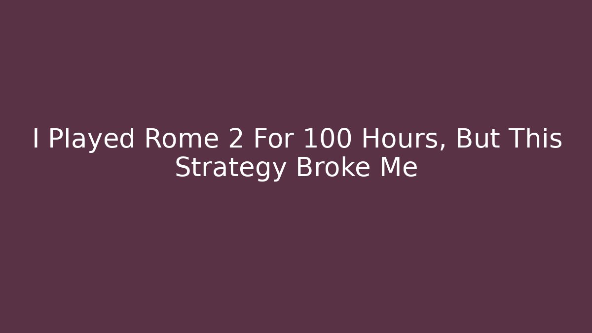 I Played Rome 2 For 100 Hours, But This Strategy Broke Me