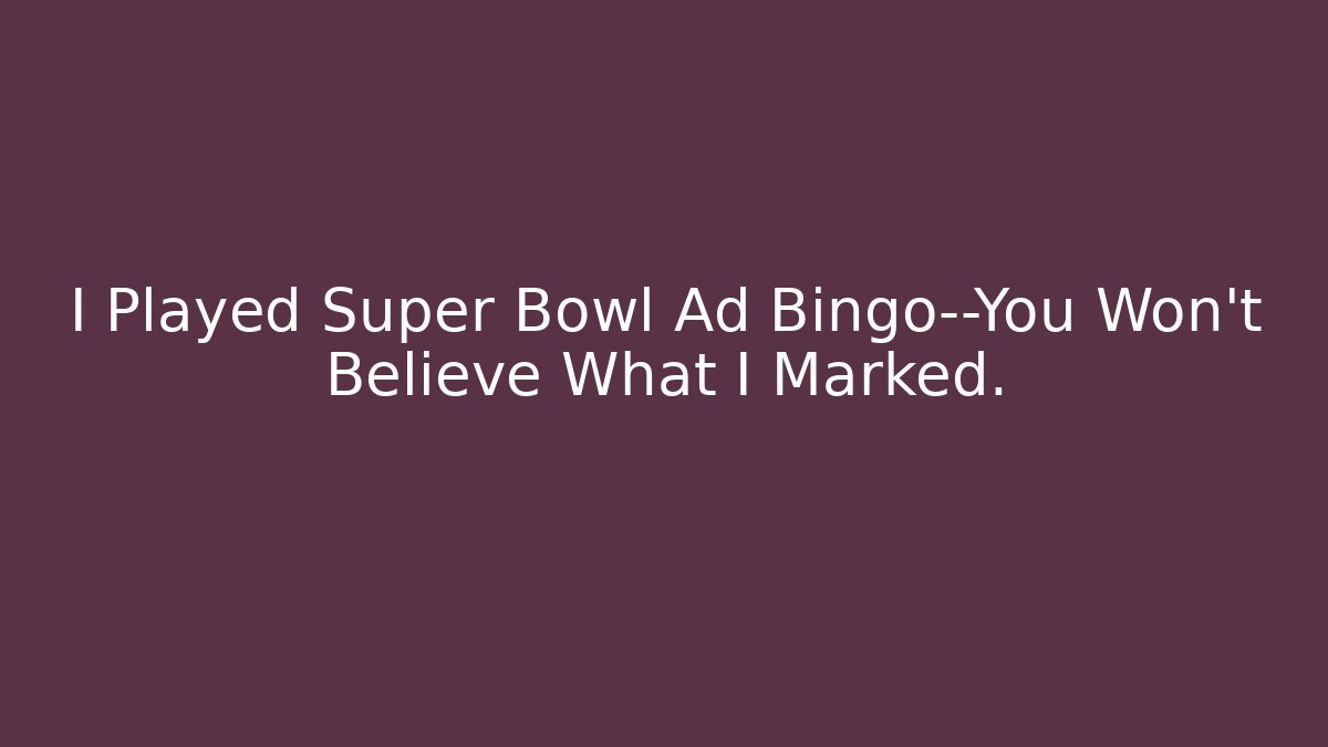I Played Super Bowl Ad Bingo—You Won't Believe What I Marked.