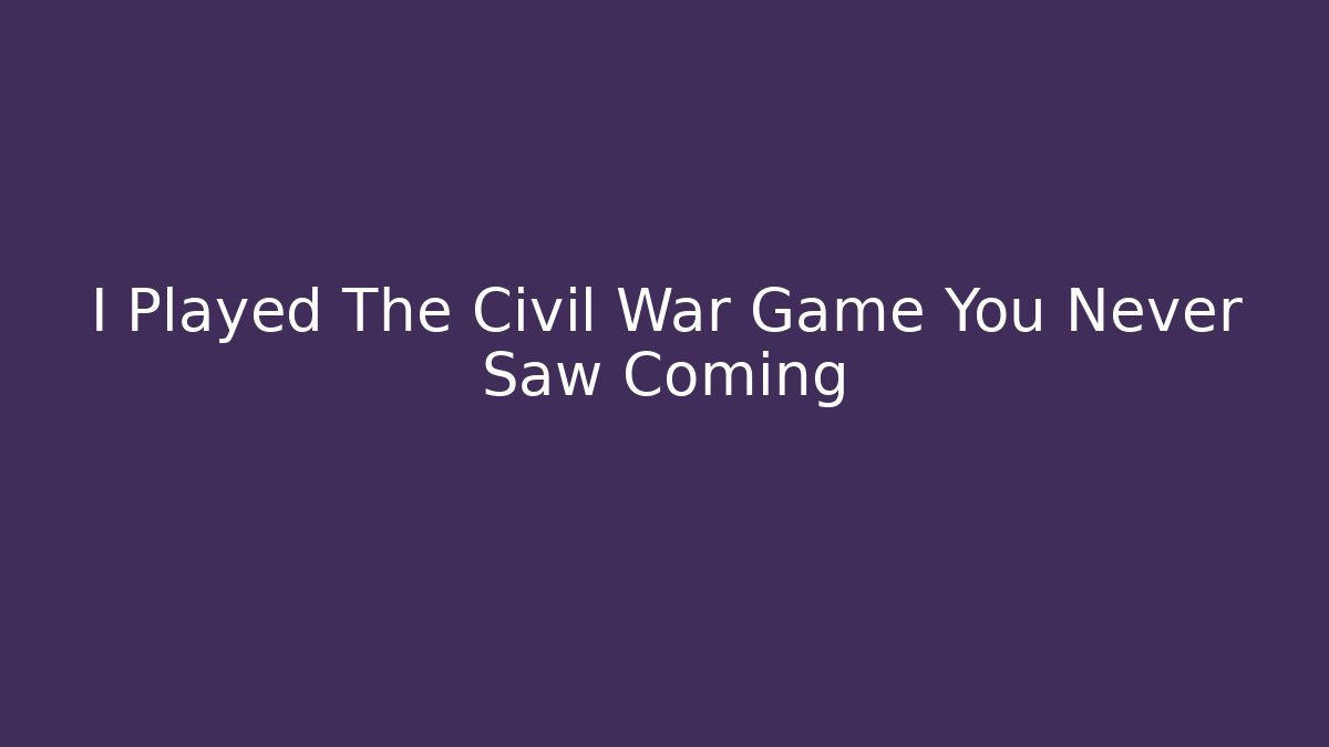 I Played The Civil War Game You Never Saw Coming - The Family Holidays