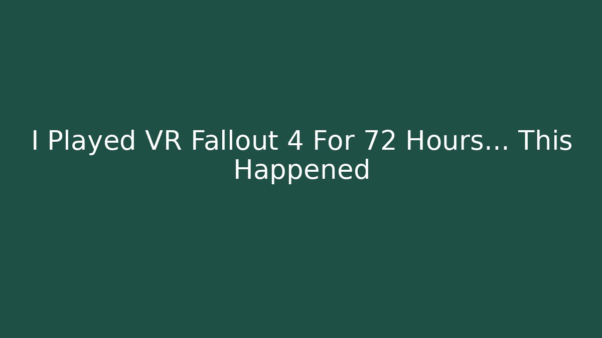 I Played VR Fallout 4 For 72 Hours... This Happened - The Family Holidays