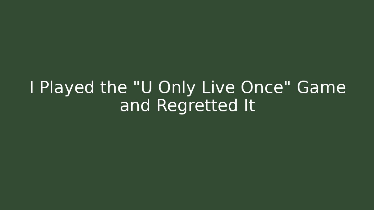 I Played the "U Only Live Once" Game and Regretted It