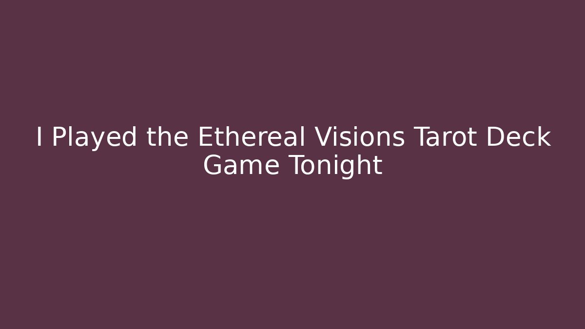 I Played the Ethereal Visions Tarot Deck Game Tonight