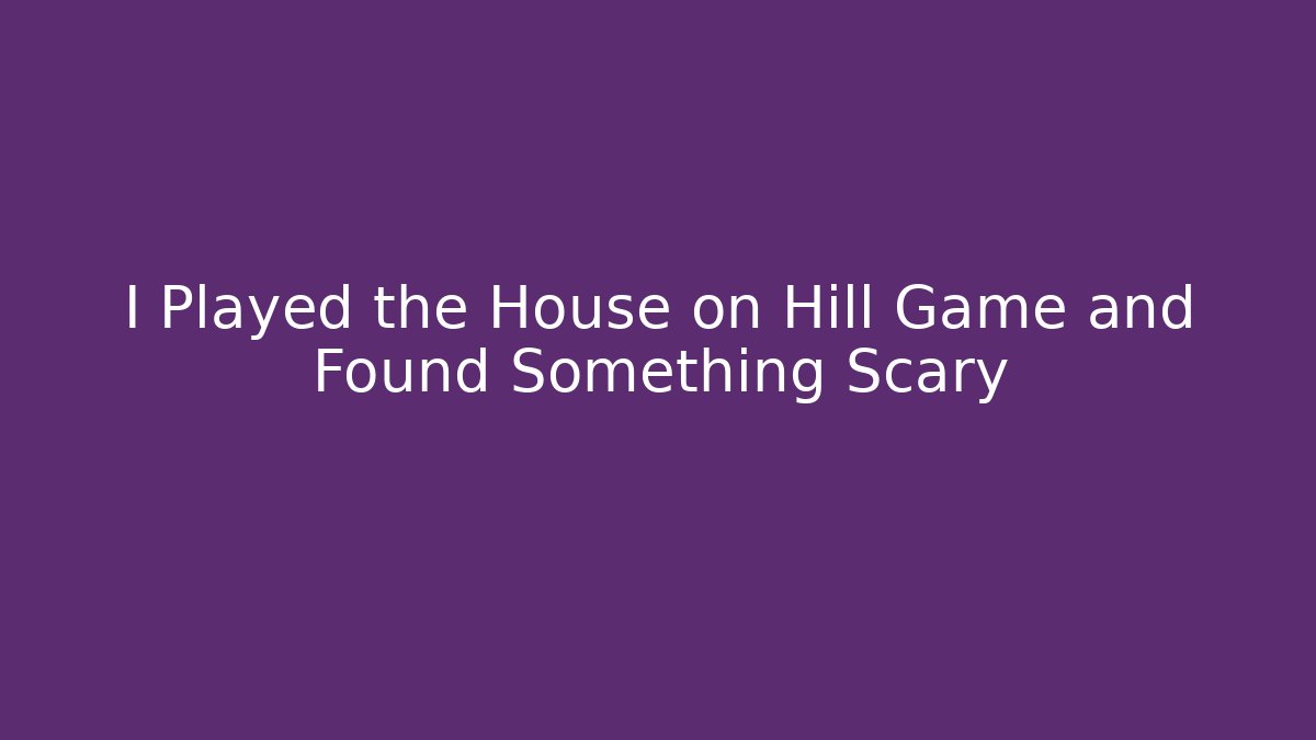 I Played the House on Hill Game and Found Something Scary