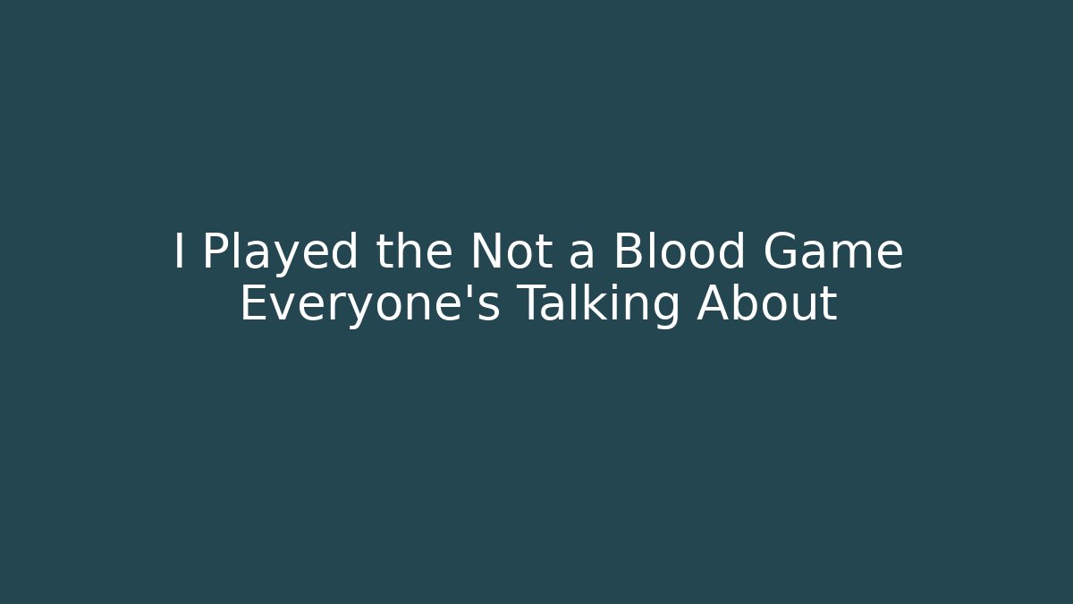 I Played the Not a Blood Game Everyone’s Talking About