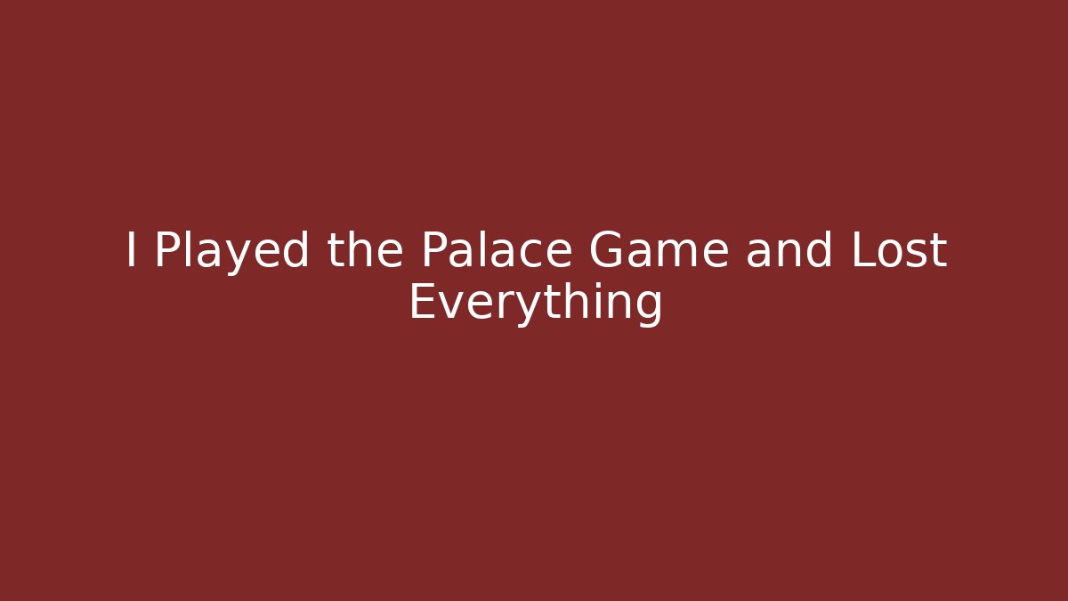 I Played the Palace Game and Lost Everything