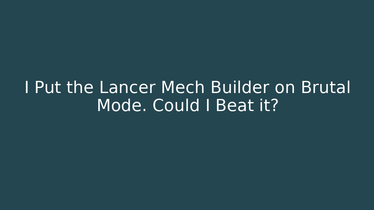 I Put the Lancer Mech Builder on Brutal Mode. Could I Beat it? - The Family Holidays
