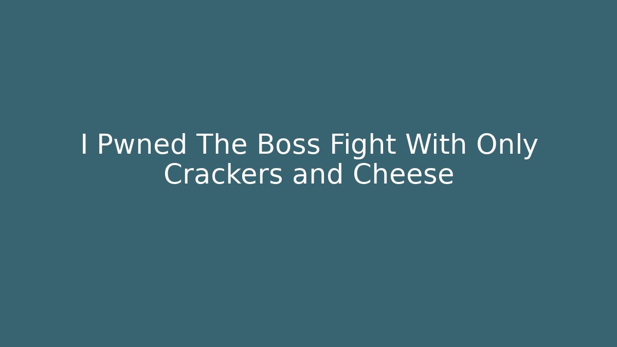 I Pwned The Boss Fight With Only Crackers and Cheese