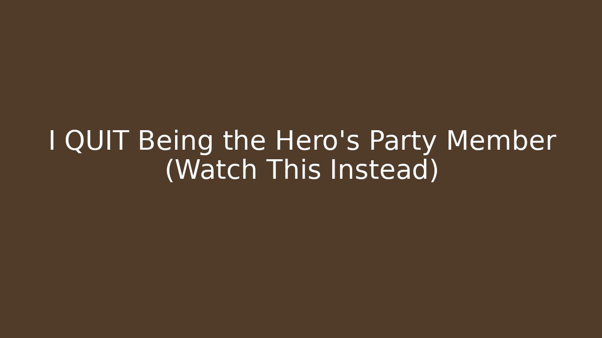 I QUIT Being the Hero's Party Member (Watch This Instead)