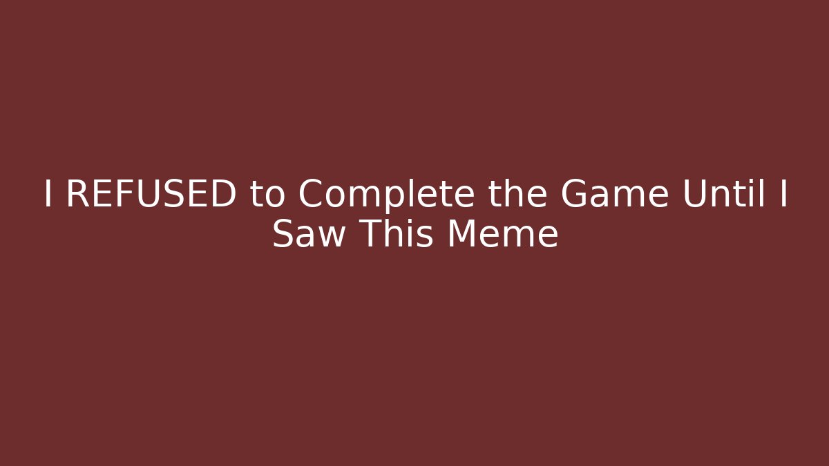 I REFUSED to Complete the Game Until I Saw This Meme - The Family Holidays